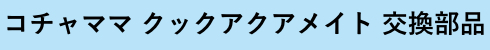 コチャママ クックアクアメイト交換部品