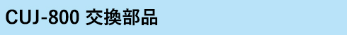 CUJ-800 交換部品