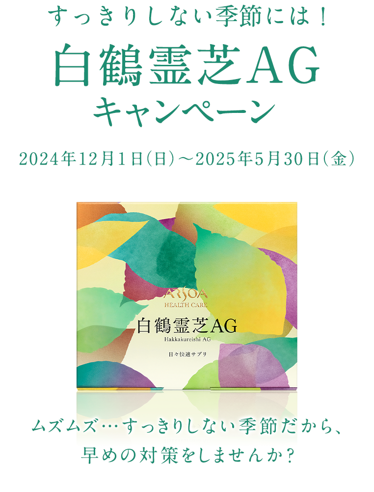 すっきりしない季節には！　白鶴霊芝ＡＧキャンペーン　2024年12月1日(木)～2024年5月31日(水)　ムズムズ…すっきりしない季節だから、早めの対策をしませんか？